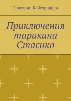 Книга "Приключения таракана Стасика. Детская сказка про тараканчика" – Григорий Кайгородцев