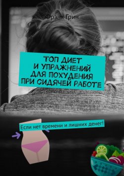 Книга "Топ диет и упражнений для похудения при сидячей работе. Если нет времени и лишних денег!" – Фрэнк Грин