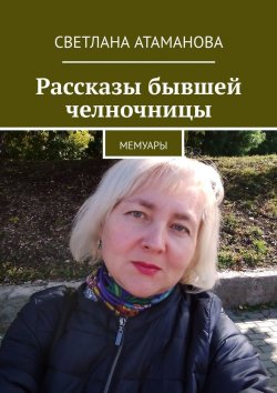 Книга "Рассказы бывшей челночницы. Мемуары" – Светлана Атаманова