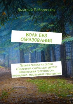 Книга "Волк без образования. Первая сказка из серии «Полезные сказки для детей: Финансовая грамотность, поведение, моральные принципы»" – Дмитрий Поборознюк