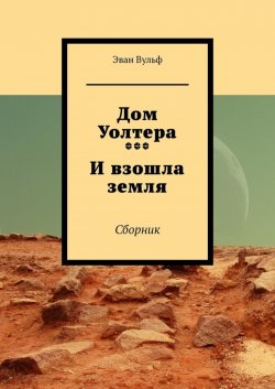 Книга "Дом Уолтера. И взошла земля. Сборник" – Эван Вульф, Эван Вульф