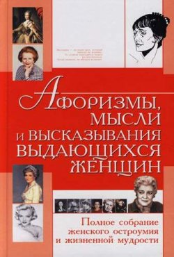 Книга "Афоризмы, мысли и высказывания выдающихся женщин. Полное собрание женского остроумия и жизненной мудрости" – , 2006