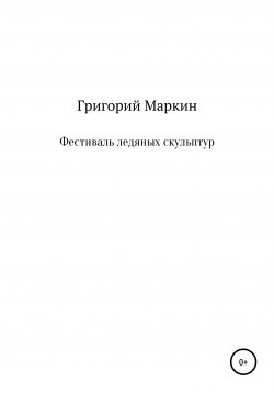 Книга "Фестиваль ледяных скульптур" – Григорий Маркин, 2020
