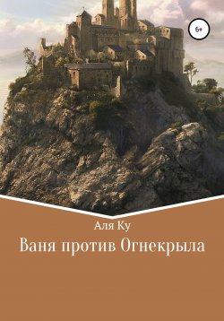 Книга "Ваня против Огнекрыла" – Альфия Аля Ку, 2020