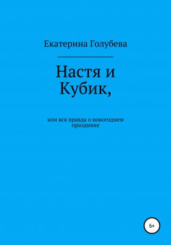 Книга "Настя и Кубик, или Вся правда о новогоднем празднике" – Екатерина Голубева, 2020