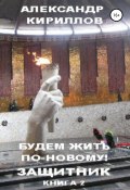 Будем жить по-новому! Защитник. Книга 2 (Александр Кириллов, 2020)