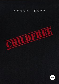 Книга "CHILDFREE" – Алекс Берр, 2020