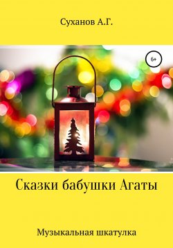 Книга "Сказки бабушки Агаты. Музыкальная шкатулка" – Антон Суханов, 2020