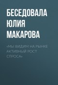 Книга "«Мы видим на рынке активный рост спроса»" (Беседовала Юлия Макарова, 2020)