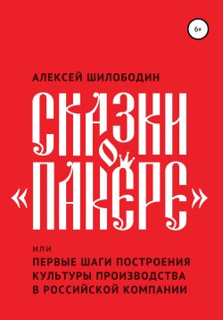 Книга "Сказки о «Пакере», или Первые шаги построения культуры производства в российской компании" – Алексей Шилободин, 2019