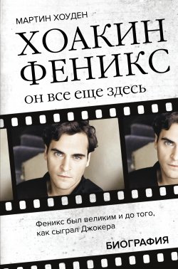 Книга "Хоакин Феникс. Он все еще здесь. Биография" {Легенды кино} – Мартин Хоуден, 2011