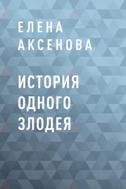 Книга "История одного злодея" – Елена Аксенова