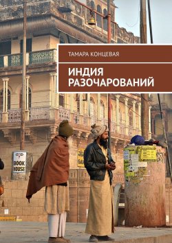 Книга "Индия разочарований. История одного путешествия" – Тамара Концевая