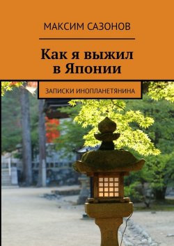 Книга "Как я выжил в Японии. Записки инопланетянина" – Максим Сазонов