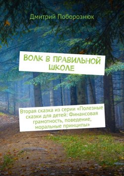 Книга "Волк в правильной школе. Вторая сказка из серии «Полезные сказки для детей: Финансовая грамотность, поведение, моральные принципы»" – Дмитрий Поборознюк