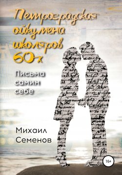 Книга "Петроградская ойкумена школяров 60-х. Письма самим себе" – Михаил Семенов, 2020