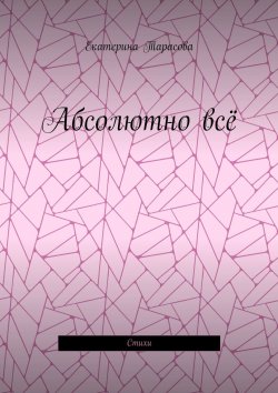 Книга "Абсолютно всё. Стихи" – Екатерина Тарасова