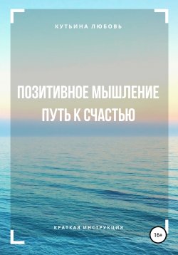 Книга "Позитивное мышление – путь к счастью! Краткая инструкция" – Любовь Кутьина, 2020