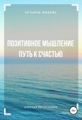 Позитивное мышление – путь к счастью! Краткая инструкция (Любовь Кутьина, 2020)