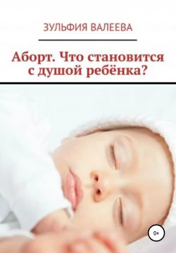 Книга "Аборт. Что становится с душой ребенка?" – Зульфия Валеева, 2020