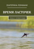 ВРЕМЯ ЛАСТОЧЕК. Роман о первой любви (ЕКАТЕРИНА ЛОМИАНИ)