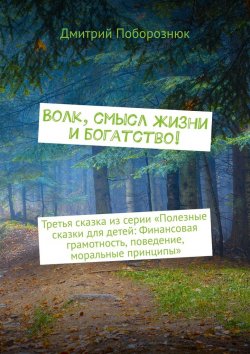 Книга "Волк, смысл жизни и богатство! Третья сказка из серии «Полезные сказки для детей: Финансовая грамотность, поведение, моральные принципы»" – Дмитрий Поборознюк