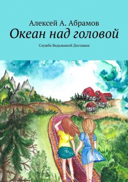 Книга "Океан над головой. Служба Ведьминой Доставки" – Алексей Абрамов