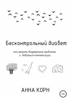 Книга "Бесконтрольный диабет. Как решить внутренние проблемы и добиться компенсации" – Анна Корн, 2019