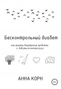 Бесконтрольный диабет. Как решить внутренние проблемы и добиться компенсации (Анна Корн, 2019)