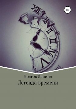 Книга "Легенда времени. Первая книга" – Даниил Болгов, 2020