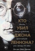 Книга "Кто убил Джона Леннона? Жизнь, смерть и любовь величайшей рок-звезды XX века" (Джонс Лесли-Энн, 2020)
