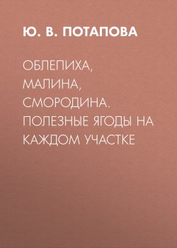 Книга "Облепиха, малина, смородина. Полезные ягоды на каждом участке" – Юлия Потапова, 2020