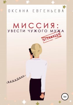 Книга "Миссия: увести чужого мужа" – Оксана Евгеньева, 2020