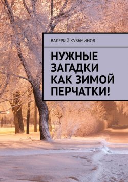 Книга "Нужные загадки как зимой перчатки! Полезное чтение детям" – Валерий Кузьминов