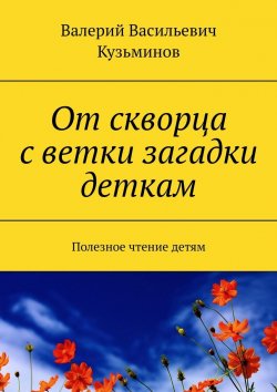 Книга "От скворца с ветки загадки деткам. Полезное чтение детям" – Валерий Кузьминов