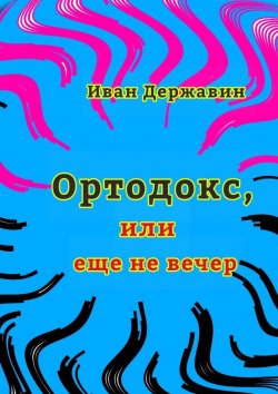 Книга "Ортодокс, или еще не вечер" – Иван Державин