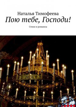 Книга "Пою тебе, Господи! Стихи и романсы" – Наталья Тимофеева