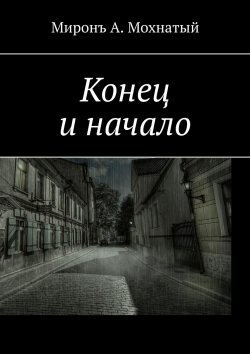 Книга "Конец и начало" – Мiронъ Мохнатый, Миронъ Мохнатый