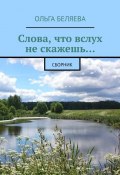 Слова, что вслух не скажешь… Сборник (Ольга Беляева)