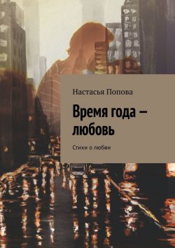 Книга "Время года – любовь. Стихи о любви" – Настасья Попова