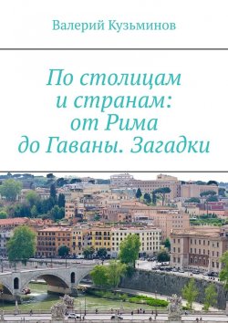 Книга "По столицам и странам: от Рима до Гаваны. Загадки" – Валерий Кузьминов