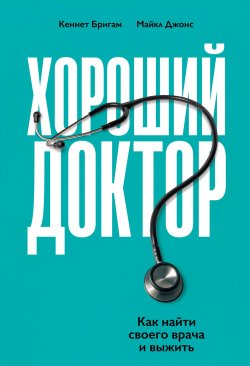 Книга "Хороший доктор. Как найти своего врача и выжить" – Кеннет Бригам, Майкл Джонс, 2020