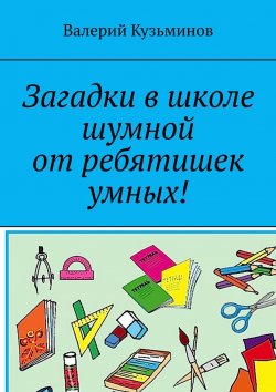 Книга "Загадки в школе шумной от ребятишек умных!" – Валерий Кузьминов