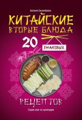 Китайские вторые блюда: 20 знаковых рецептов (Евгения Сихимбаева)