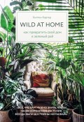 Книга "Wild at home. Как превратить свой дом в зеленый рай" (Хилтон Картер, 2019)