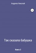 Так сказала бабушка. Книга 3 (Николай Андреев, 2003)