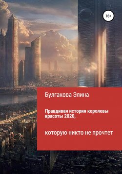 Книга "Правдивая история королевы красоты 2020, которую никто не прочтет" – Элина Булгакова, 2021