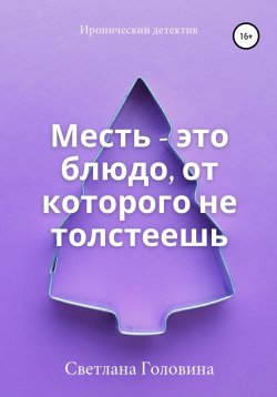 Книга "Месть – это блюдо, от которого не толстеешь" – Светлана Головина, 2021