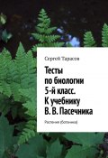 Тесты по биологии. 5-й класс. К учебнику В. В. Пасечника. Растения (ботаника) (Сергей Тарасов)