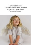Как любят ангелы и дети искренне с рождения. Из серии «Счастье рядом» (Рыбаков Егор)